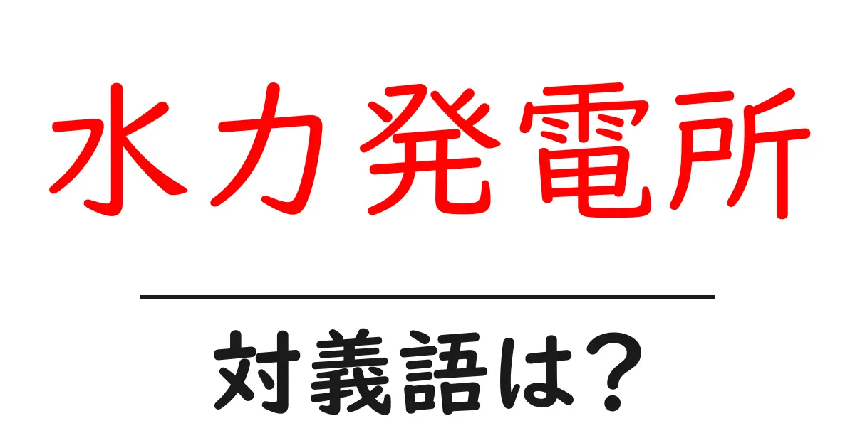 水力発電所の対義語・反対語を使用例を交えて分かりやすく解説!