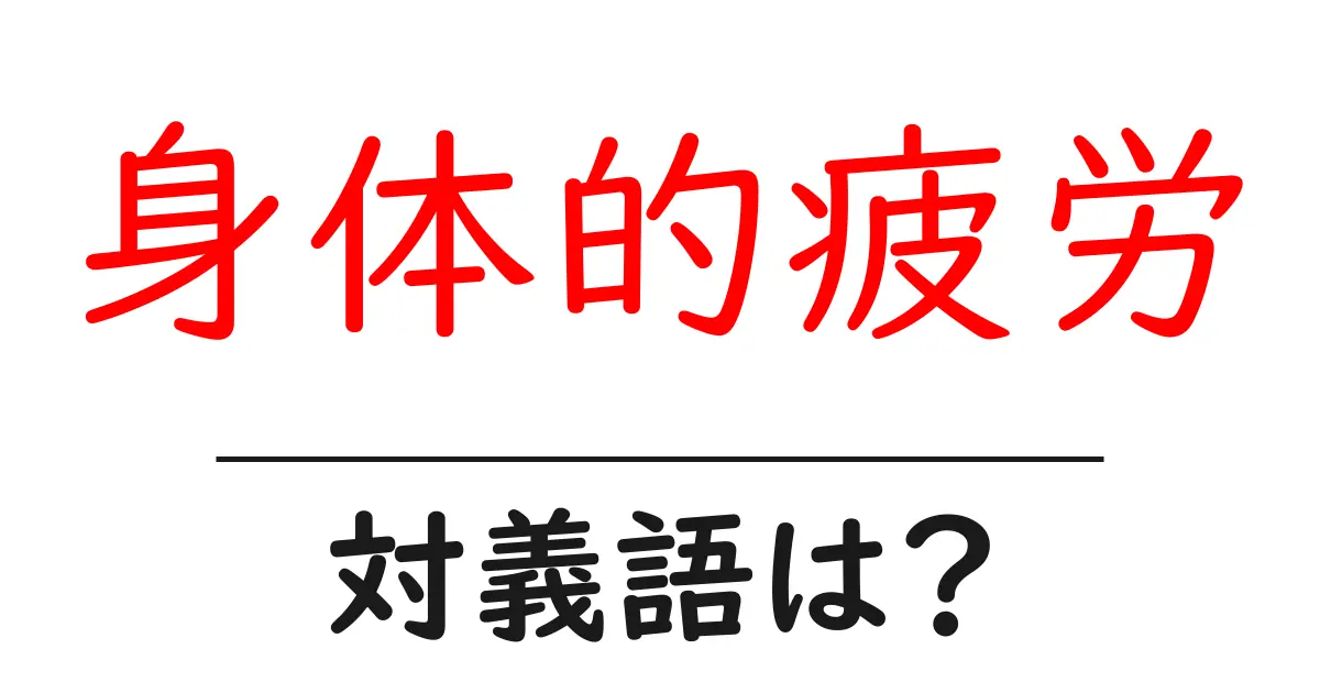 身体的疲労の対義語・反対語を使用例を交えて分かりやすく解説！