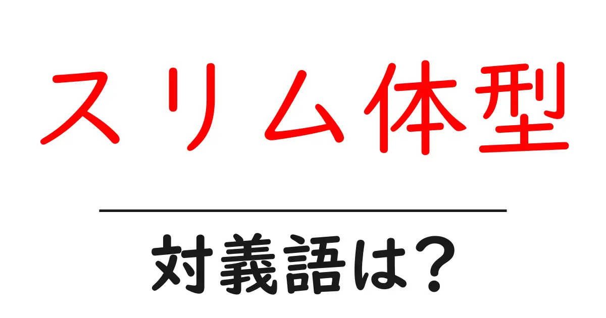 スリム体型の対義語・反対語を使用例を交えて分かりやすく解説!