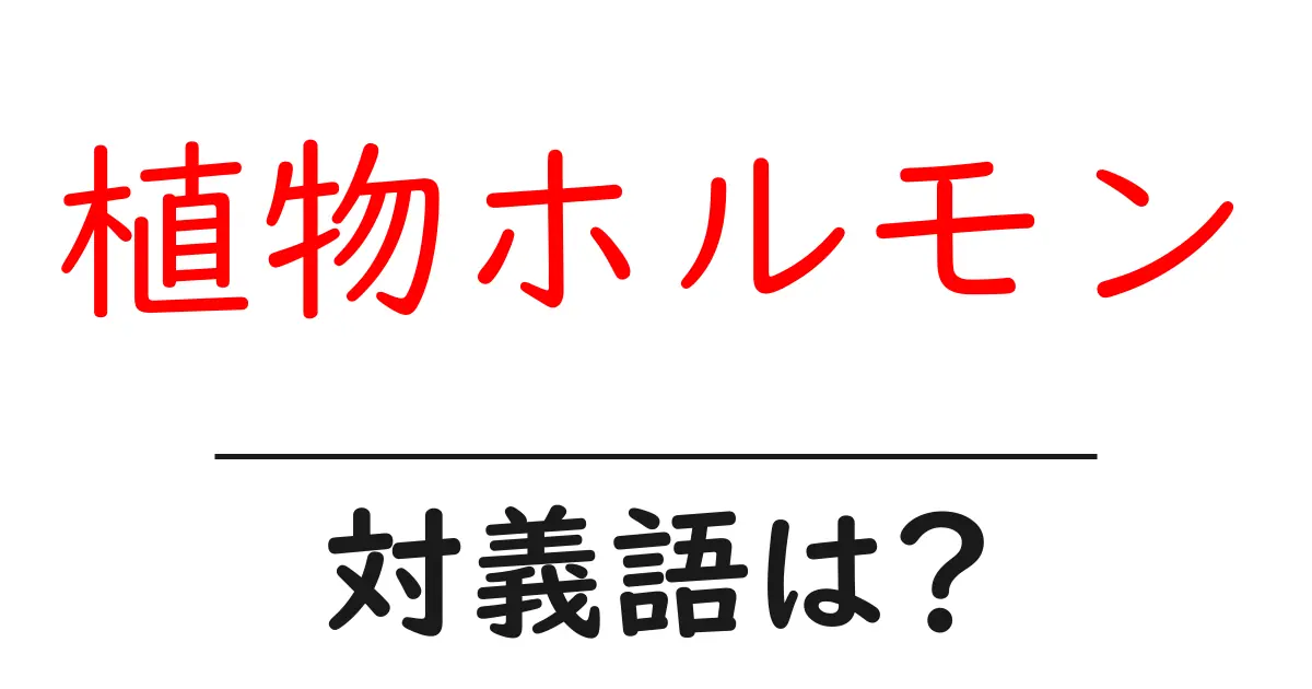 植物ホルモンの対義語・反対語を使用例を交えて分かりやすく解説!