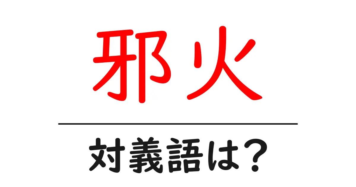 邪火の対義語・反対語を使用例を交えて分かりやすく解説!