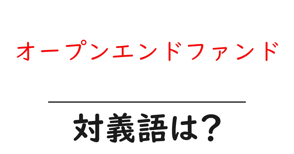 オープンエンドファンドの対義語・反対語を使用例を交えて分かりやすく解説!