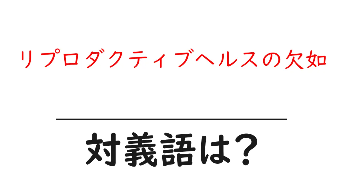 リプロダクティブヘルスの欠如の対義語・反対語を使用例を交えて分かりやすく解説!