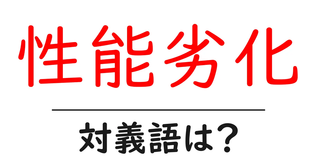 性能劣化の対義語・反対語を使用例を交えて分かりやすく解説!