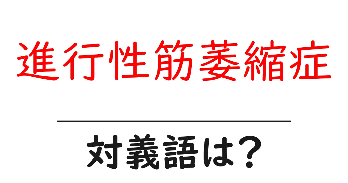 進行性筋萎縮症の対義語・反対語を使用例を交えて分かりやすく解説!
