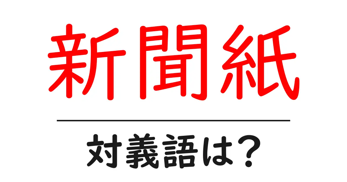 新聞紙の対義語・反対語を使用例を交えて分かりやすく解説!