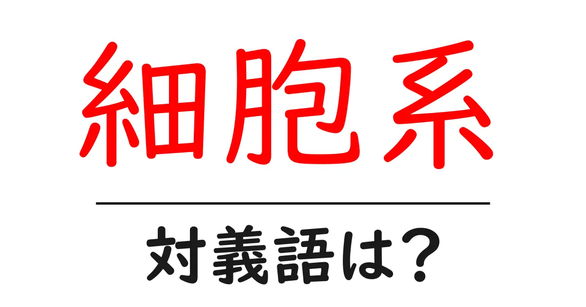 細胞系の対義語・反対語を使用例を交えて分かりやすく解説！