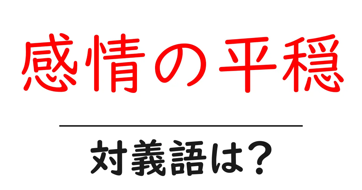 感情の平穏の対義語・反対語を使用例を交えて分かりやすく解説!