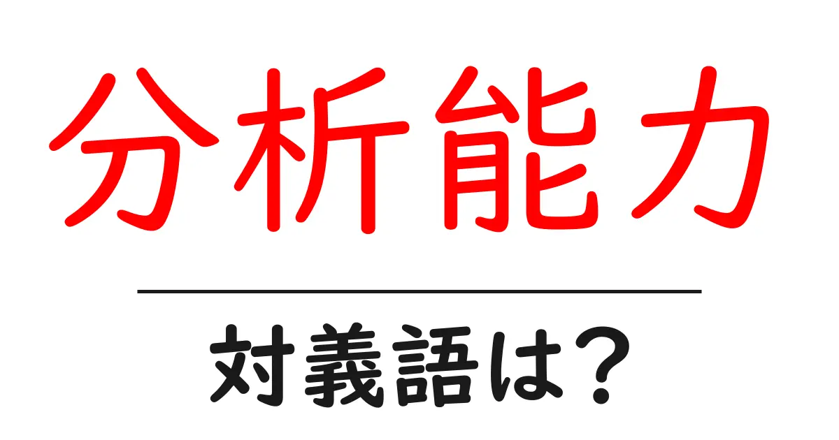 分析能力の対義語・反対語を使用例を交えて分かりやすく解説!