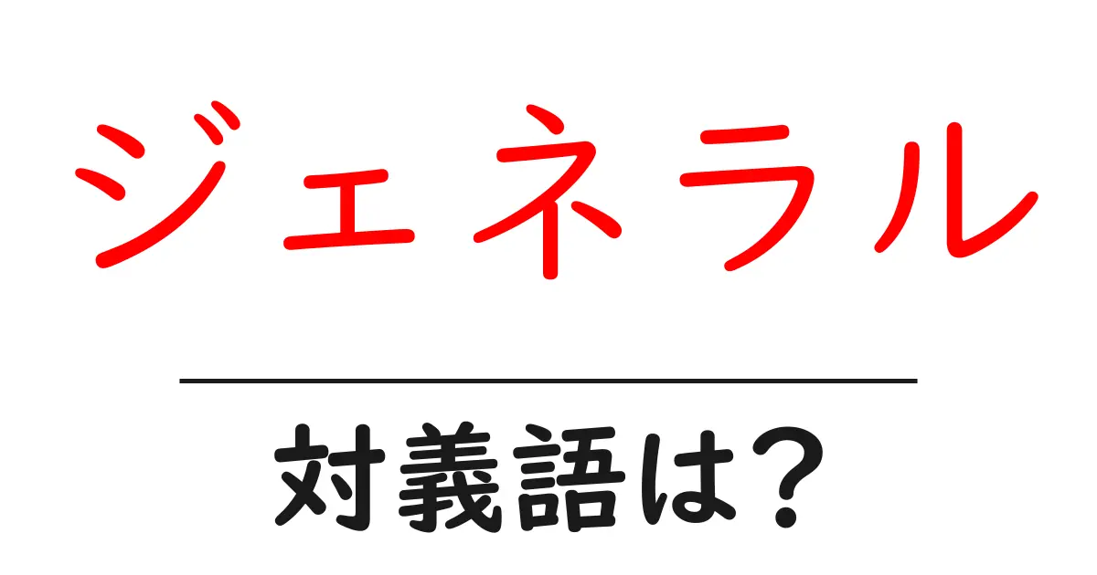 ジェネラルの対義語・反対語を使用例を交えて分かりやすく解説！