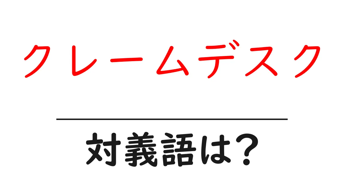 クレームデスクの対義語・反対語を使用例を交えて分かりやすく解説!