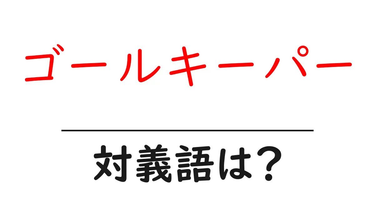 ゴールキーパーの対義語・反対語を使用例を交えて分かりやすく解説！