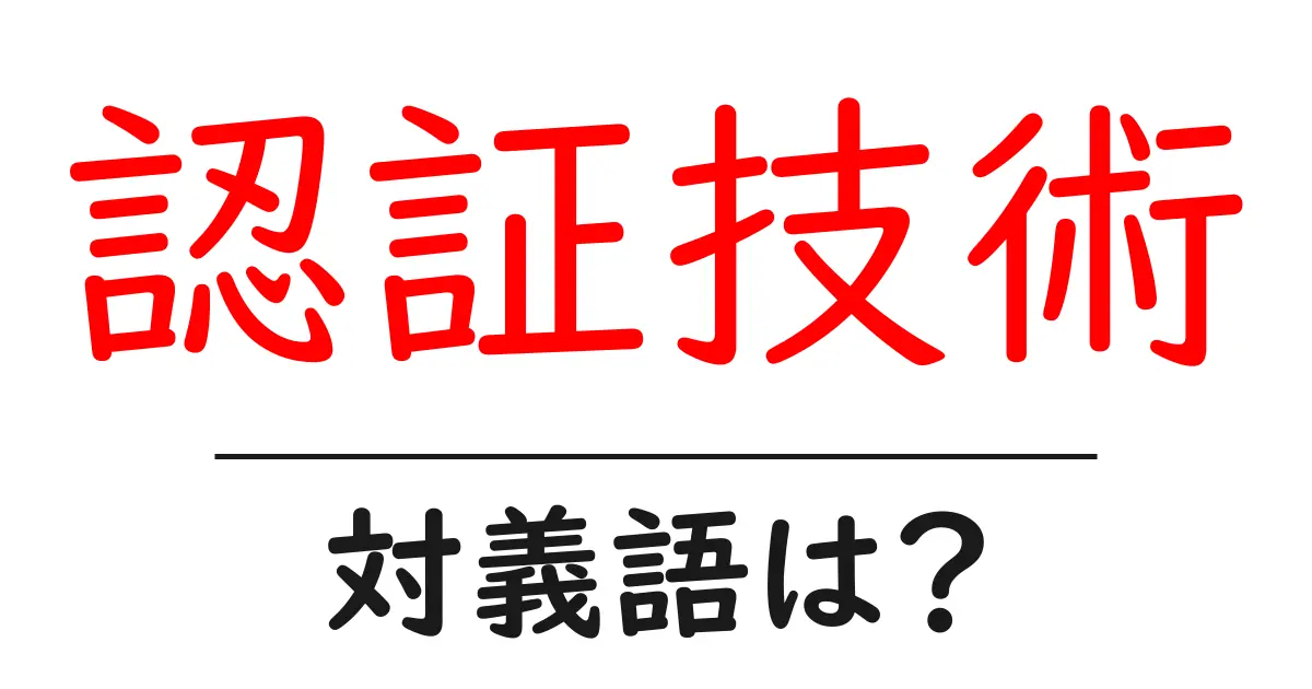 認証技術の対義語・反対語を使用例を交えて分かりやすく解説!