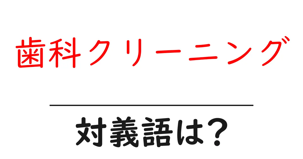 歯科クリーニングの対義語・反対語を使用例を交えて分かりやすく解説!