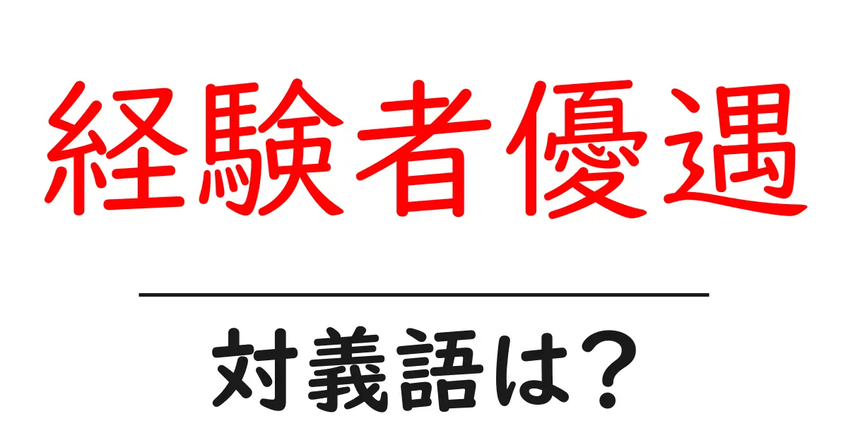 経験者優遇の対義語・反対語を使用例を交えて分かりやすく解説！