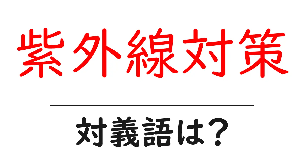 紫外線対策の対義語・反対語を使用例を交えて分かりやすく解説！