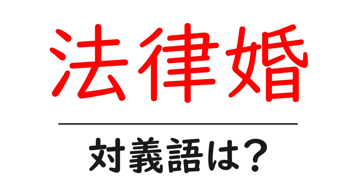 法律婚の対義語・反対語を使用例を交えて分かりやすく解説!