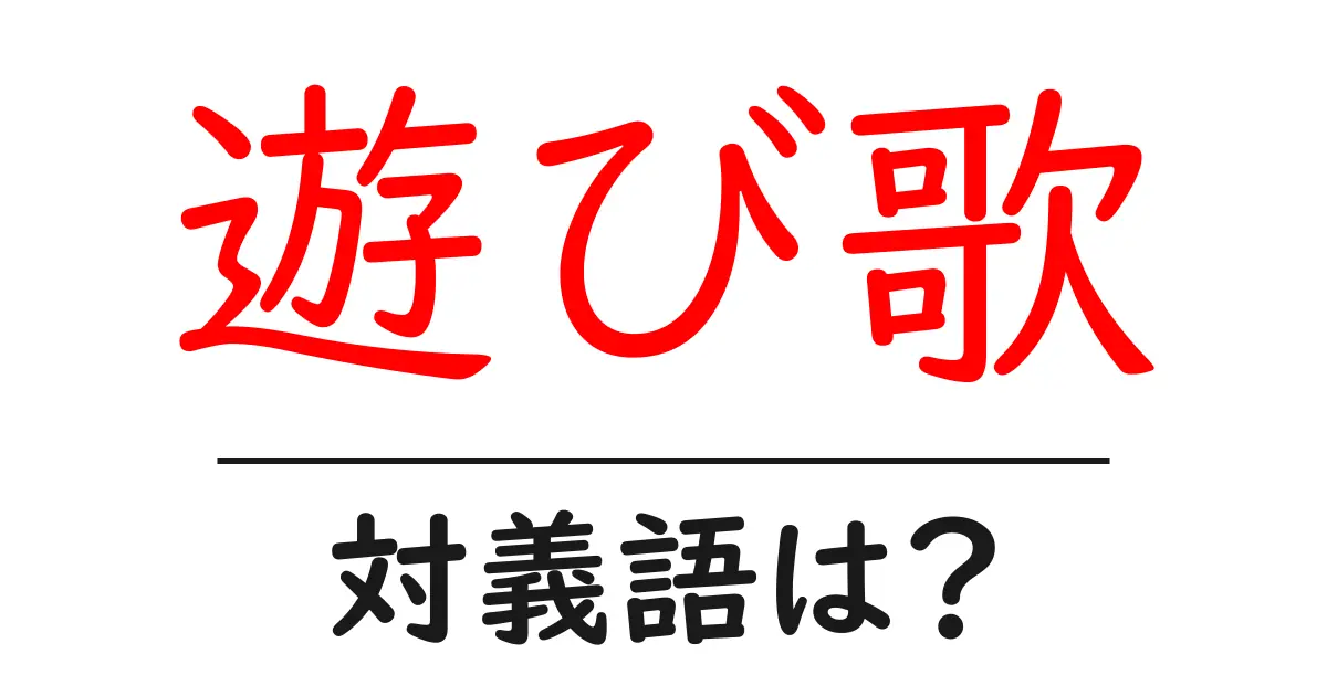 遊び歌の対義語・反対語を使用例を交えて分かりやすく解説!