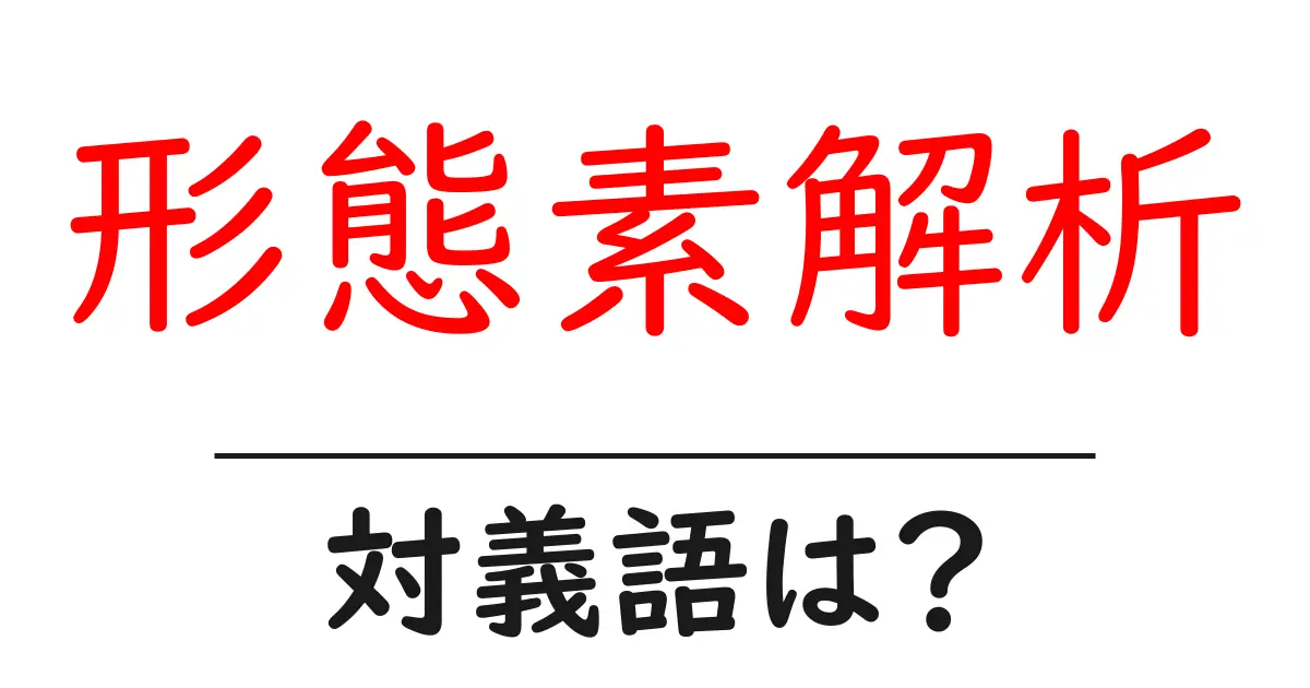 形態素解析の対義語・反対語を使用例を交えて分かりやすく解説!