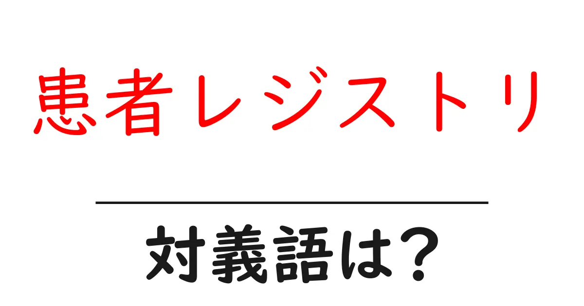 患者レジストリの対義語・反対語を使用例を交えて分かりやすく解説!