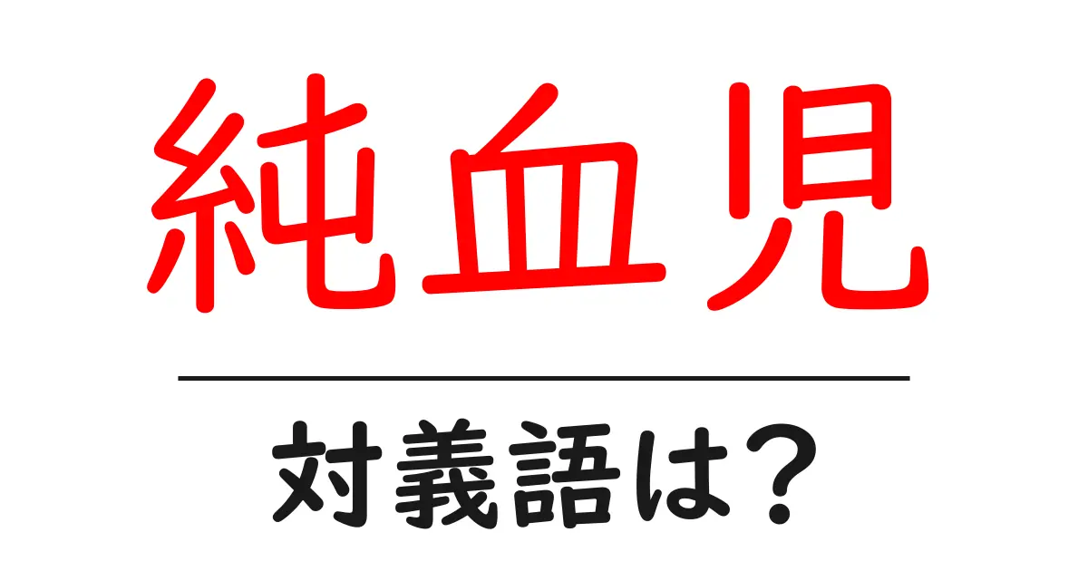 純血児の対義語・反対語を使用例を交えて分かりやすく解説!