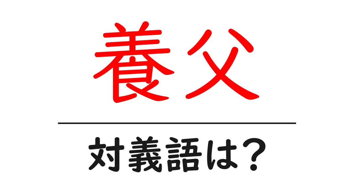 養父の対義語・反対語を使用例を交えて分かりやすく解説！