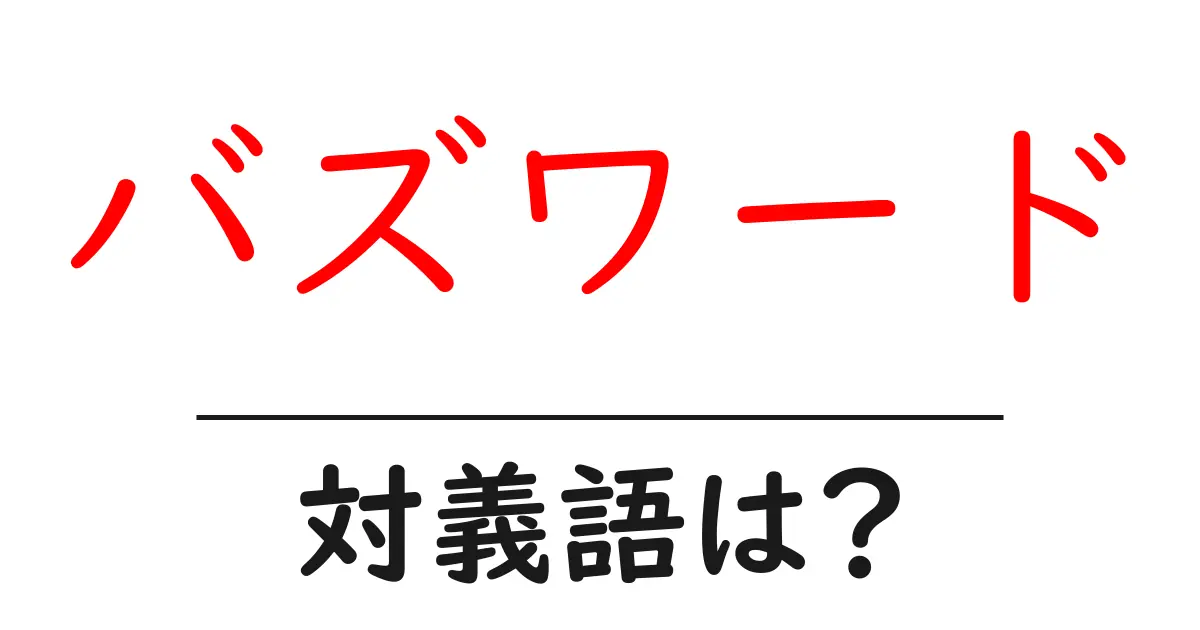 バズワードの対義語・反対語を使用例を交えて分かりやすく解説!