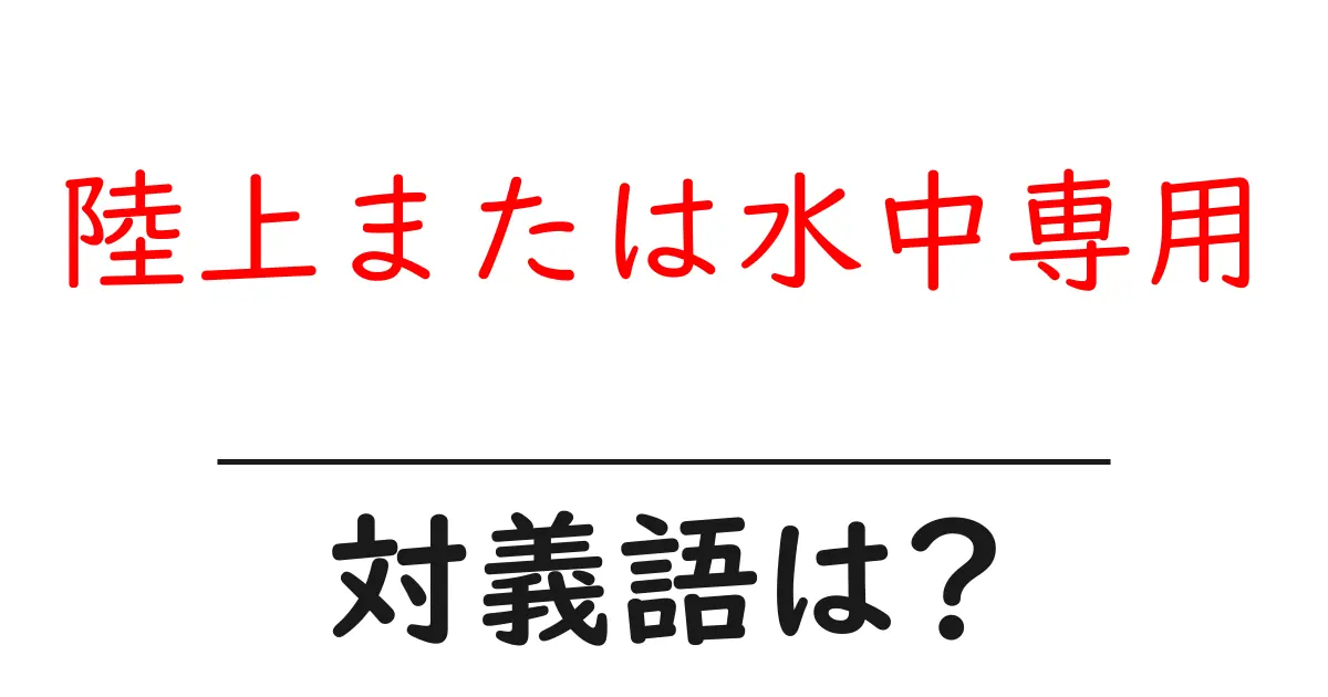 陸上または水中専用の対義語・反対語を使用例を交えて分かりやすく解説!