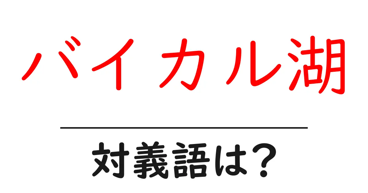 バイカル湖の対義語・反対語を使用例を交えて分かりやすく解説!