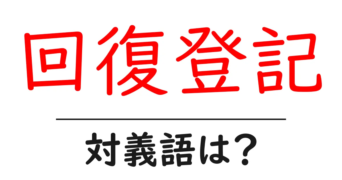 回復登記の対義語・反対語を使用例を交えて分かりやすく解説!