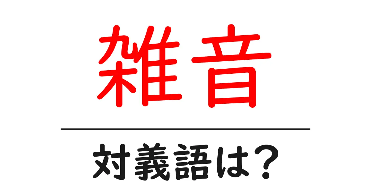 雑音の対義語・反対語を使用例を交えて分かりやすく解説!
