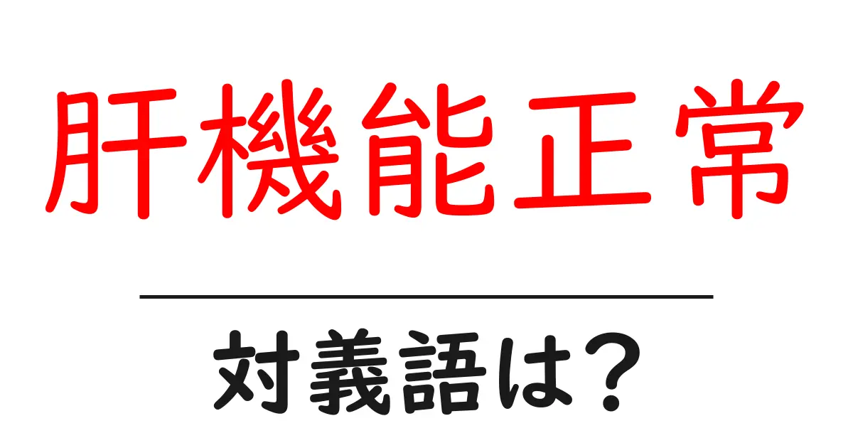 肝機能正常の対義語・反対語を使用例を交えて分かりやすく解説!
