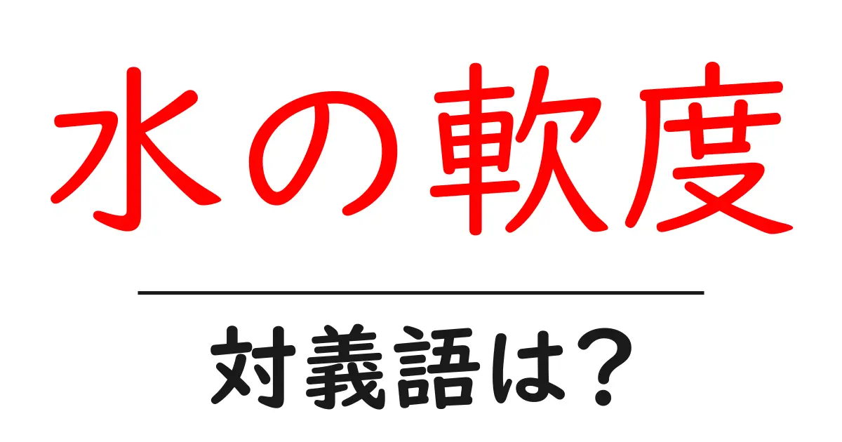 水の軟度の対義語・反対語を使用例を交えて分かりやすく解説!