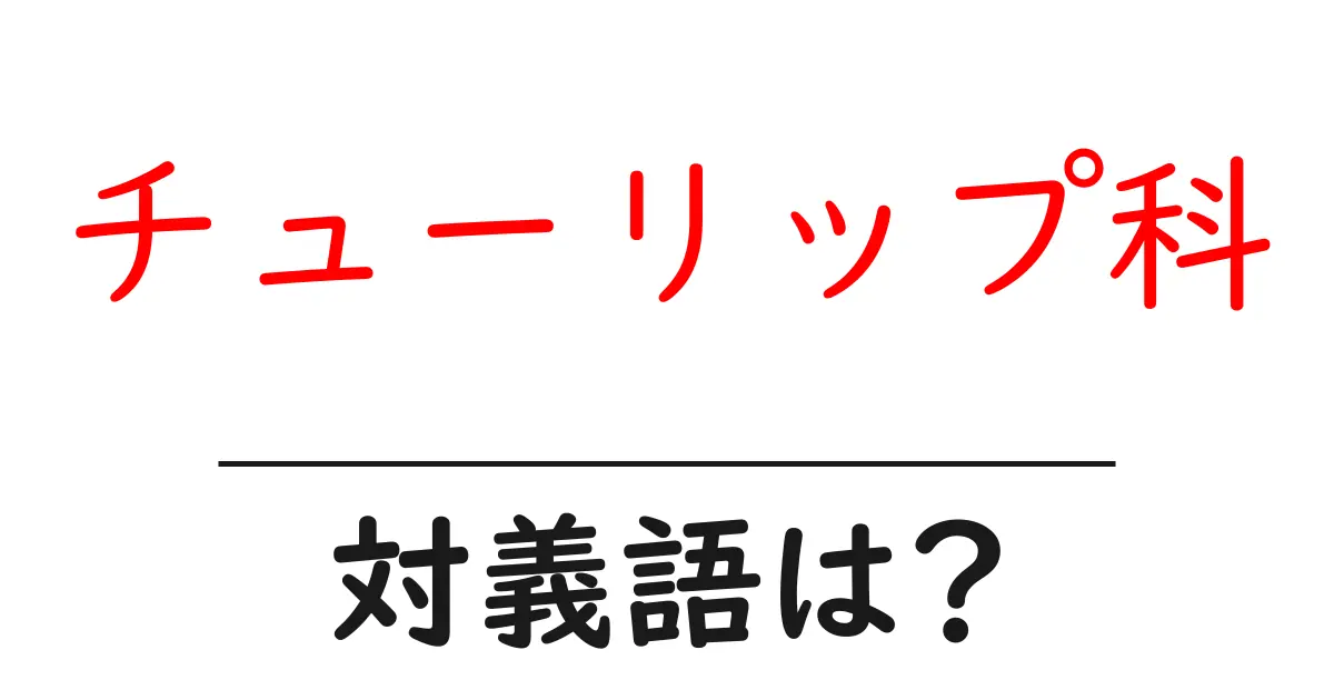 チューリップ科の対義語・反対語を使用例を交えて分かりやすく解説!