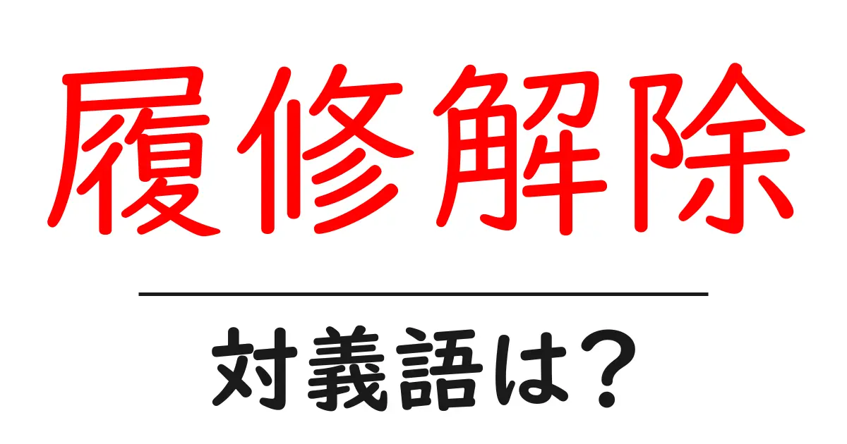 履修解除の対義語・反対語を使用例を交えて分かりやすく解説！