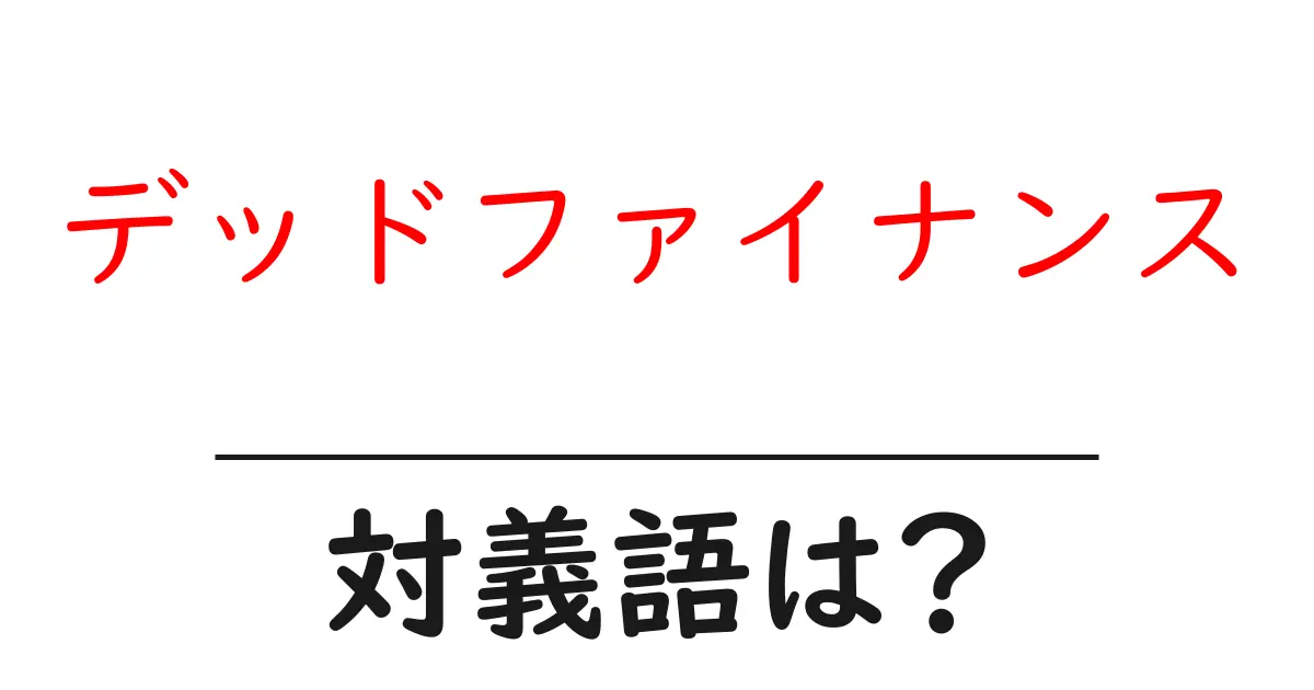 デッドファイナンスの対義語・反対語を使用例を交えて分かりやすく解説!