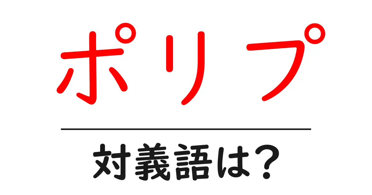 ポリプの対義語・反対語を使用例を交えて分かりやすく解説!