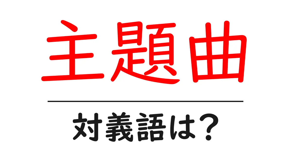 主題曲の対義語・反対語を使用例を交えて分かりやすく解説!