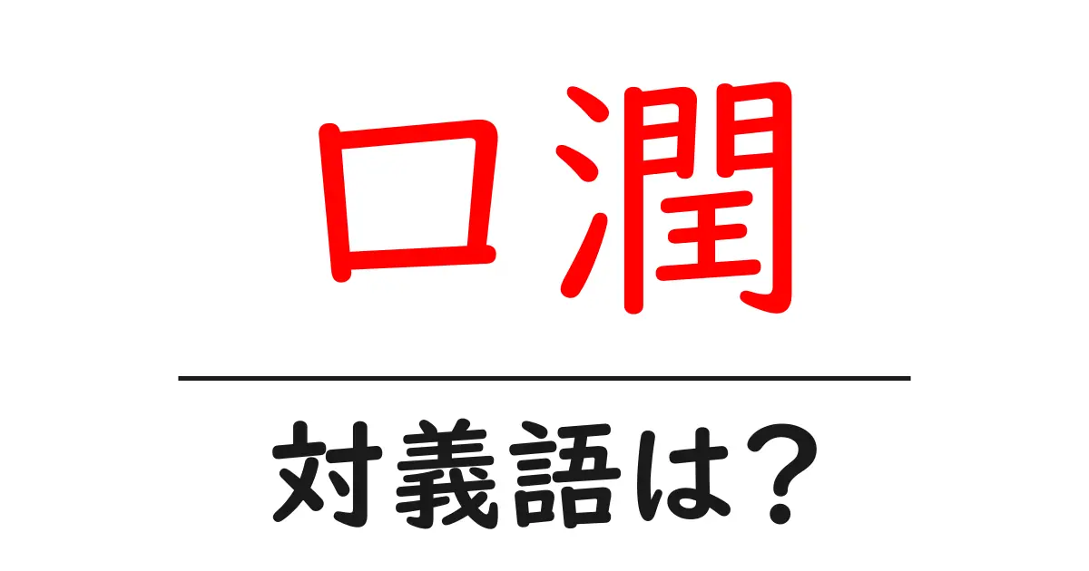 口潤の対義語・反対語を使用例を交えて分かりやすく解説!