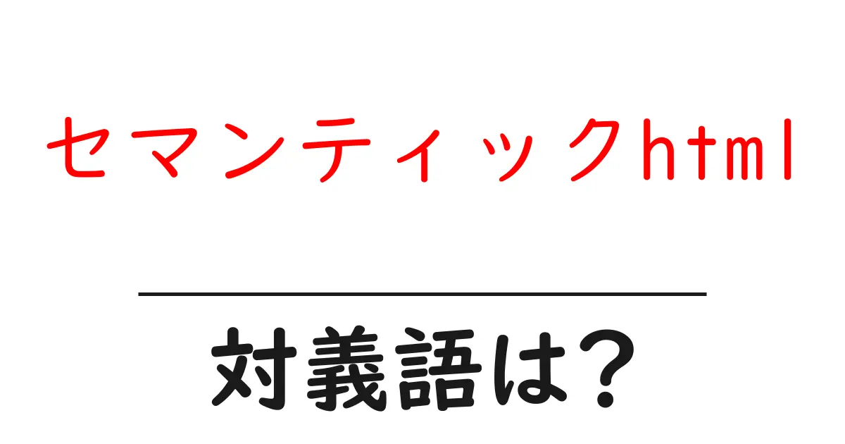 セマンティックhtmlの対義語・反対語を使用例を交えて分かりやすく解説!