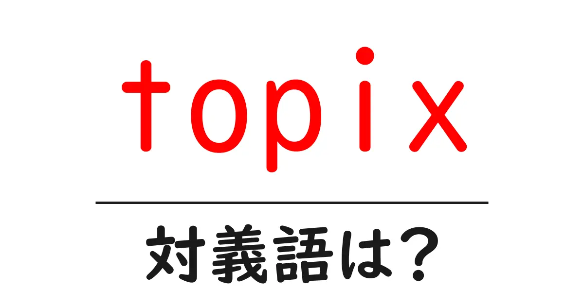 topixの対義語・反対語を使用例を交えて分かりやすく解説!