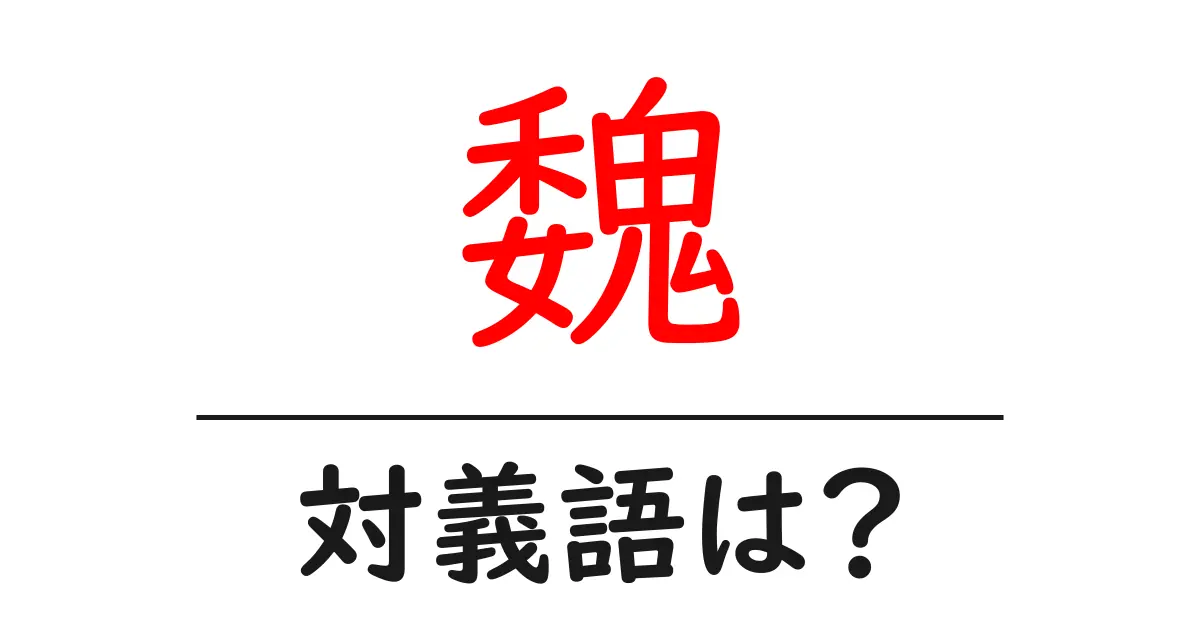 魏の対義語・反対語を使用例を交えて分かりやすく解説!