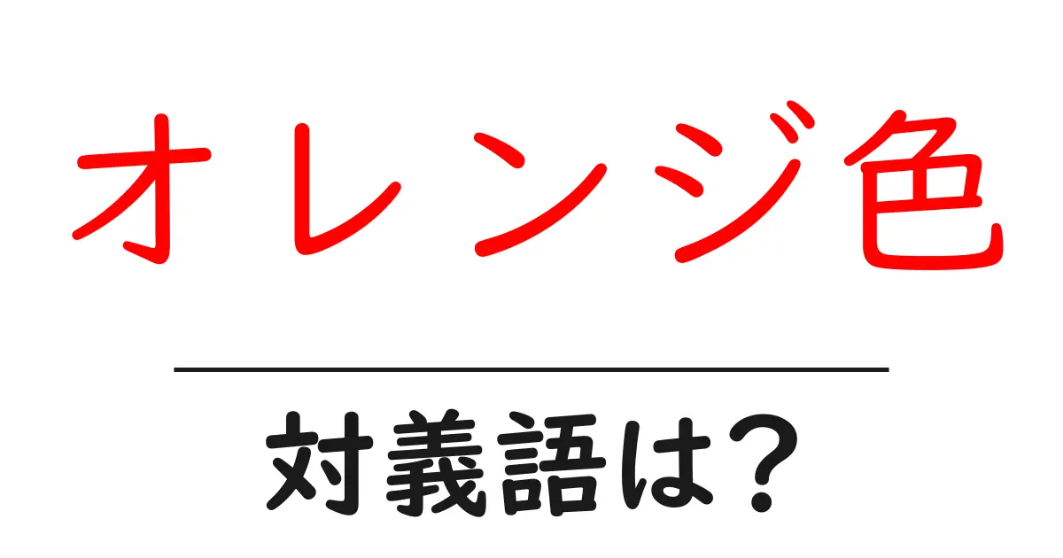 オレンジ色の対義語・反対語を使用例を交えて分かりやすく解説!