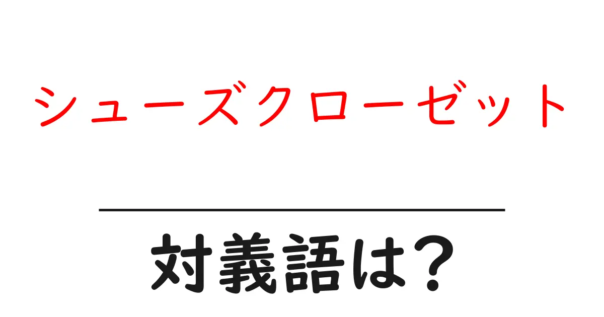 シューズクローゼットの対義語・反対語を使用例を交えて分かりやすく解説!