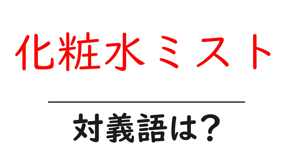 化粧水ミストの対義語・反対語を使用例を交えて分かりやすく解説!