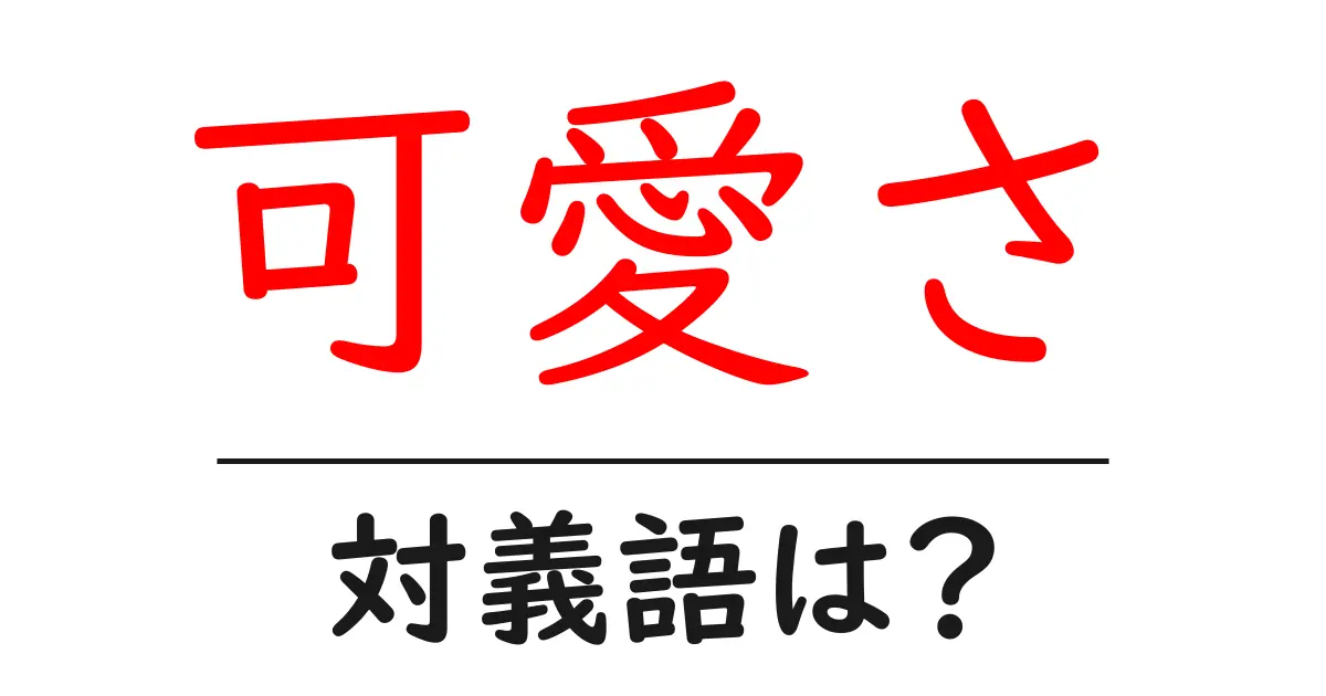 可愛さの対義語・反対語を使用例を交えて分かりやすく解説!