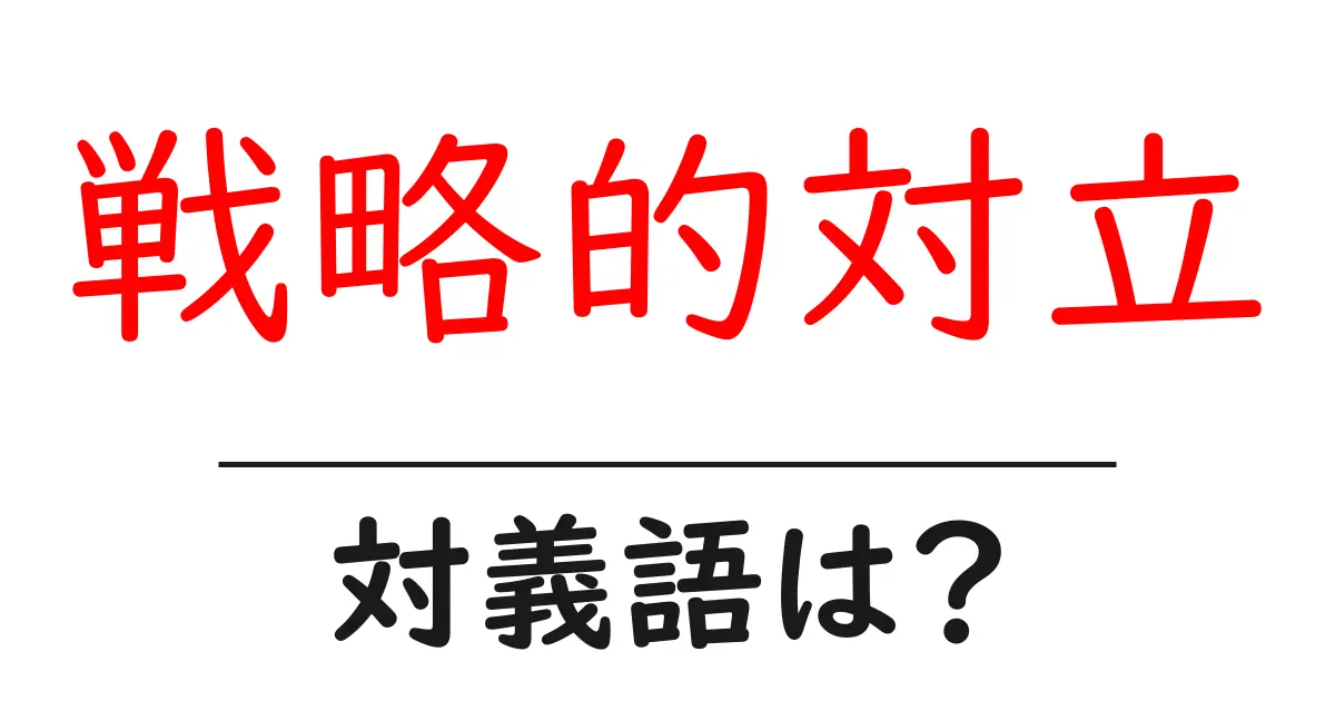 戦略的対立の対義語・反対語を使用例を交えて分かりやすく解説!