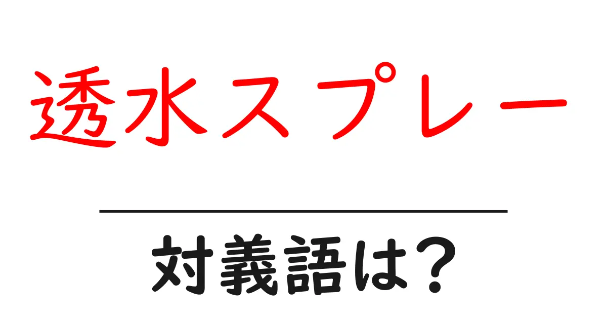 透水スプレーの対義語・反対語を使用例を交えて分かりやすく解説!