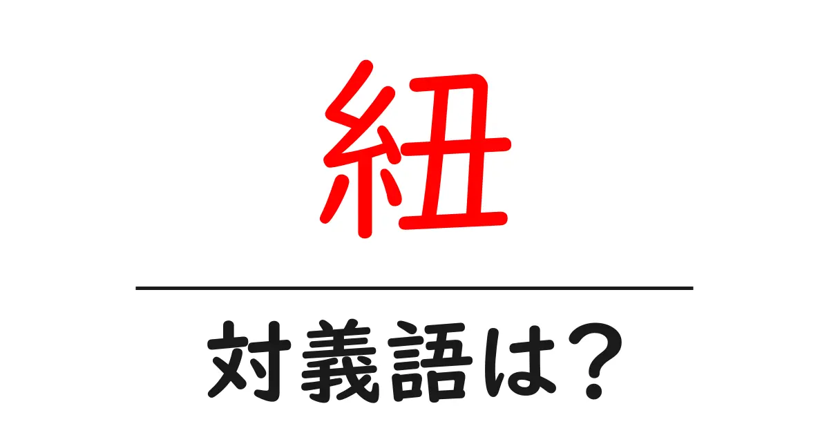 紐の対義語・反対語を使用例を交えて分かりやすく解説!