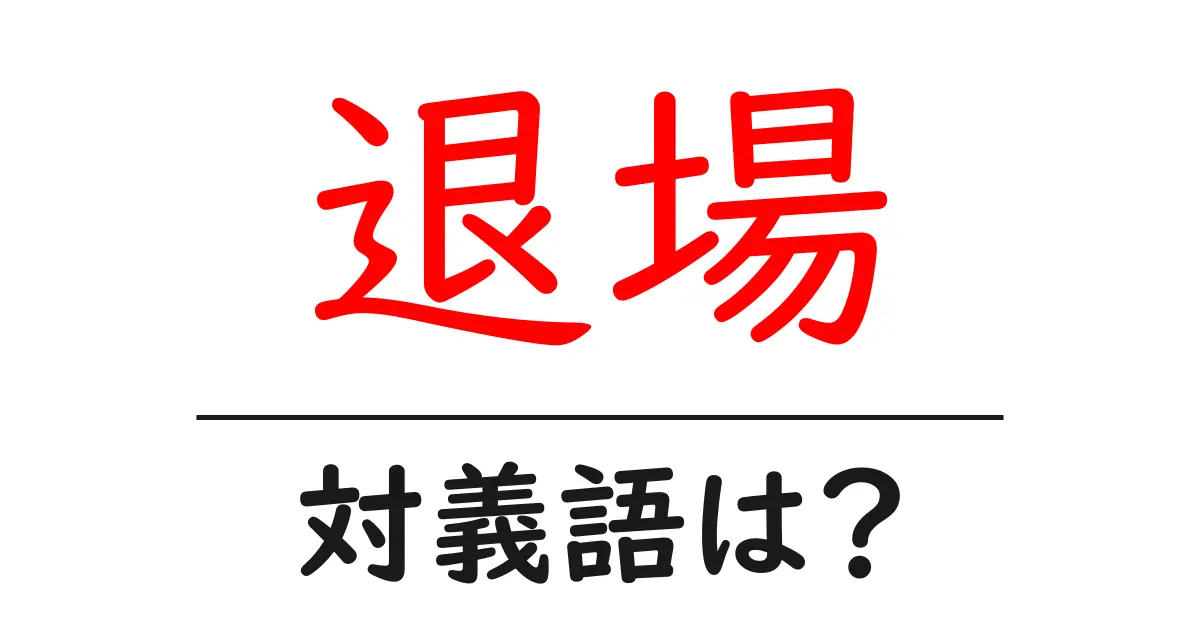 退場の対義語・反対語を使用例を交えて分かりやすく解説!